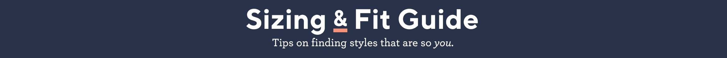 Sizing & Fit Guide.  Tips on finding styles that are so you.