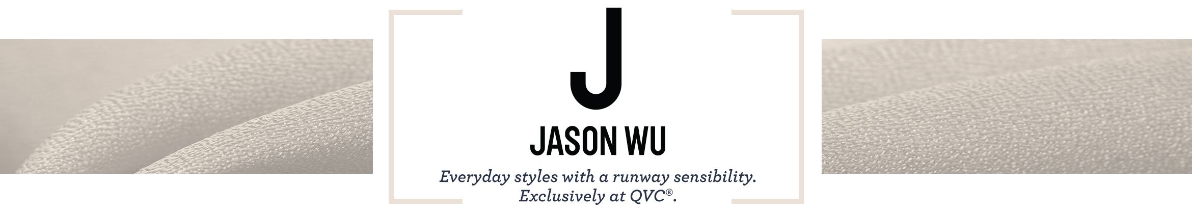 J Jason Wu.  Everyday styles with a runway sensibility. Exclusively at QVC®.