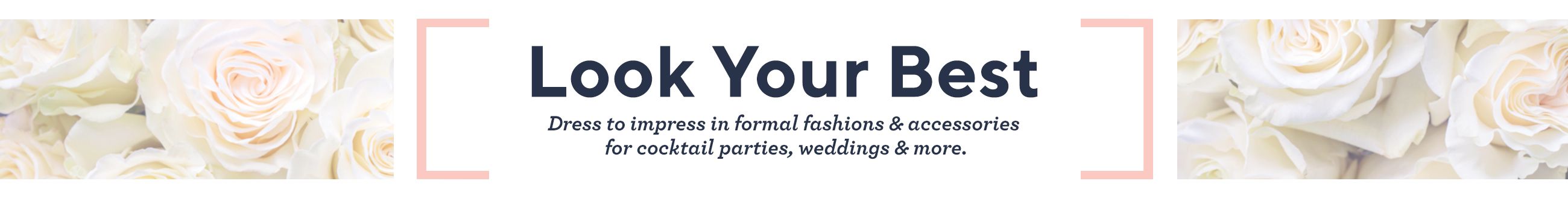 Look Your Best Dress to impress in formal fashions & accessories for cocktail parties, weddings & more
