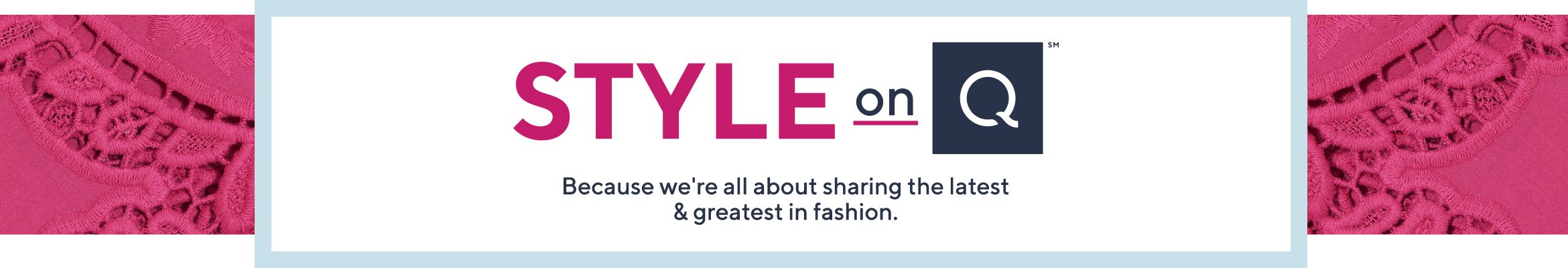 Style on Q™  Because we're all about sharing the latest & greatest in fashion.