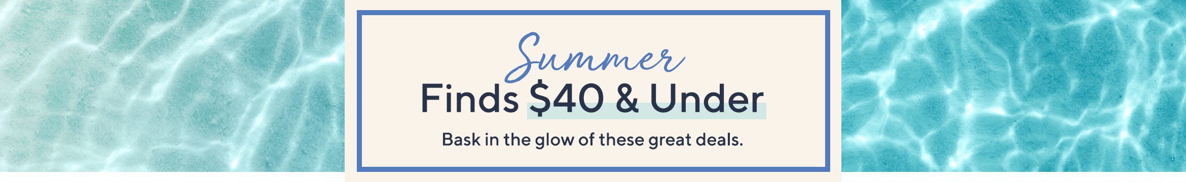Summer Finds $40 & Under  Bask in the glow of these great deals.