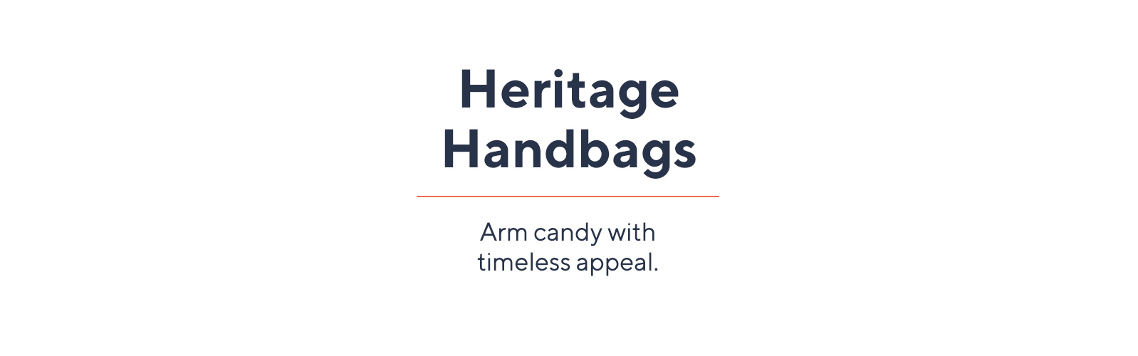 Heritage Handbags  Arm candy with timeless appeal.