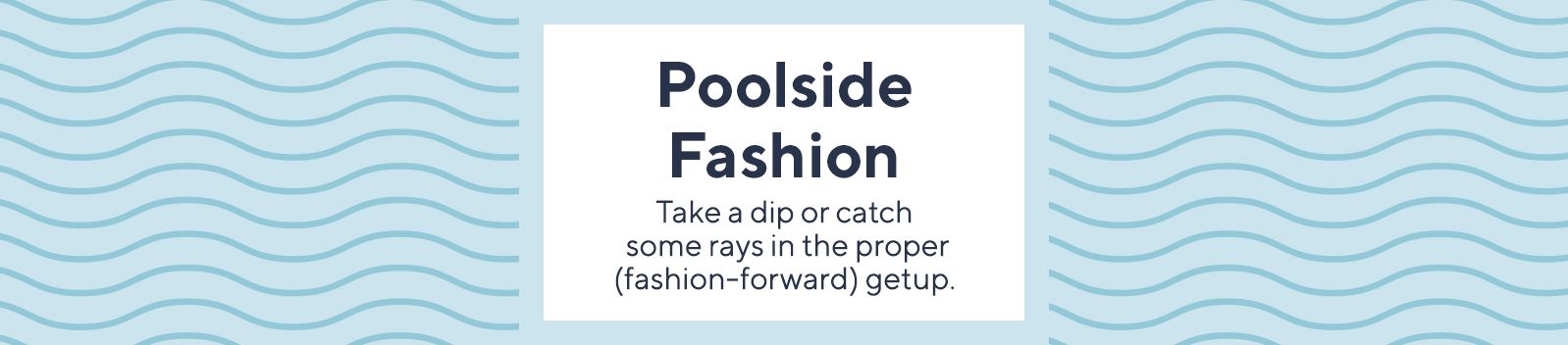 Poolside Fashion  Take a dip or catch some rays in the proper (fashion-forward) getup.