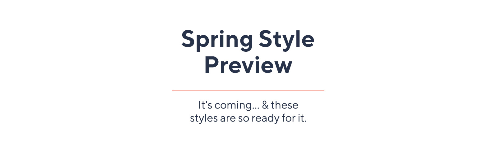 Spring Style Preview  It's coming… & these styles are so ready for it.