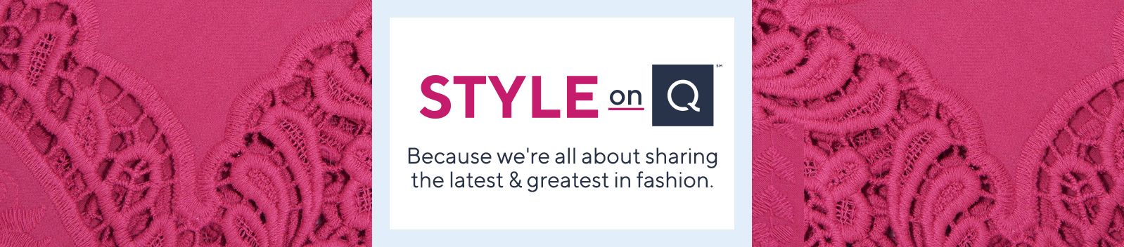 Style on Q™  Because we're all about sharing the latest & greatest in fashion.