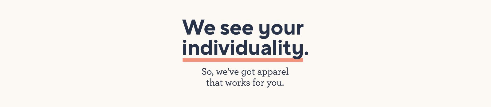 We See Your Individuality.  So, we've got apparel that works for you.