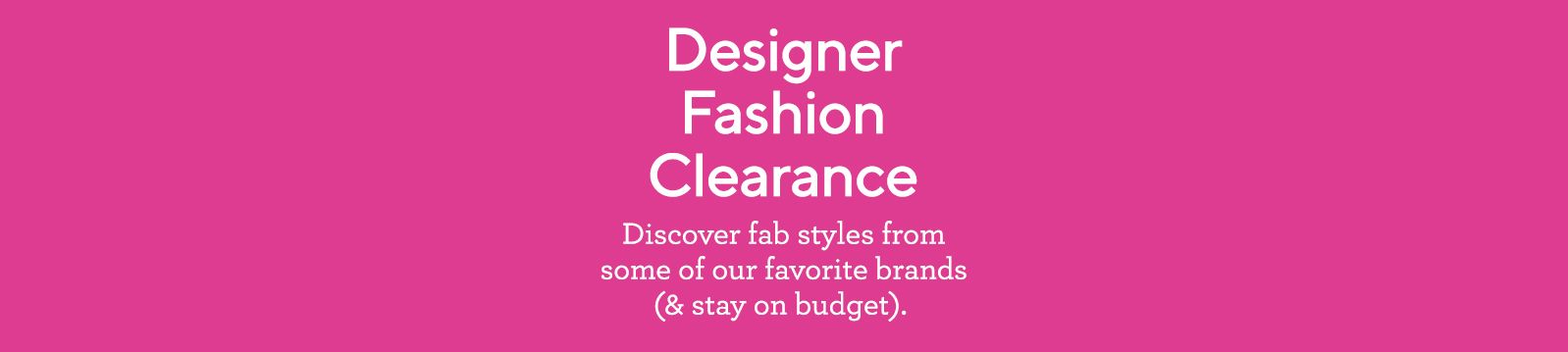 Designer Fashion Clearance Discover fab styles from some of our favorite brands (& stay on budget). 