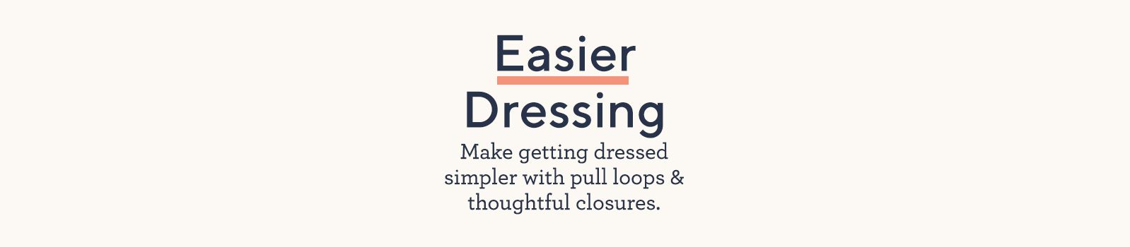 Easier Dressing.  Make getting dressed simpler with pull loops & thoughtful closures.