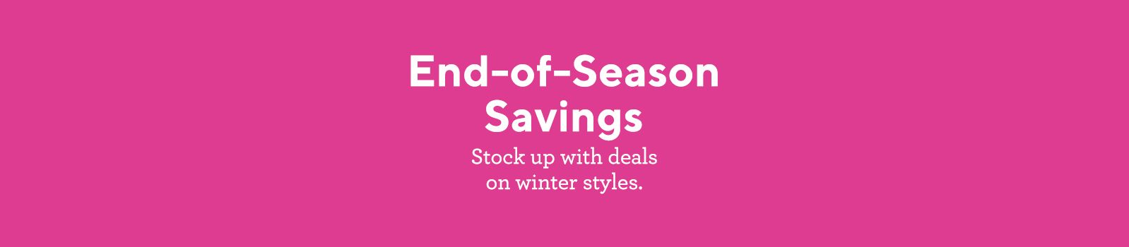 End-of-Season Stock up with deals on winter styles.