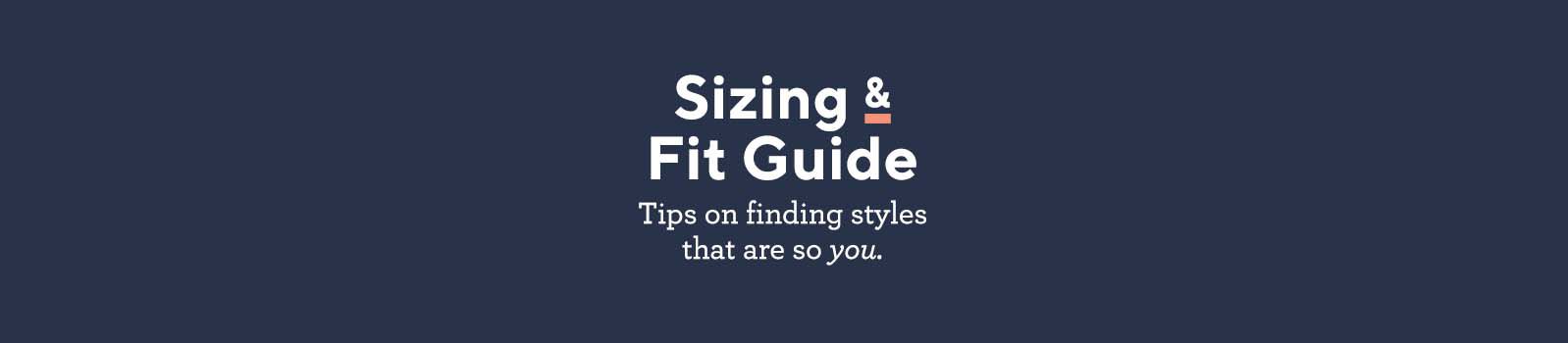 Sizing & Fit Guide.  Tips on finding styles that are so you.