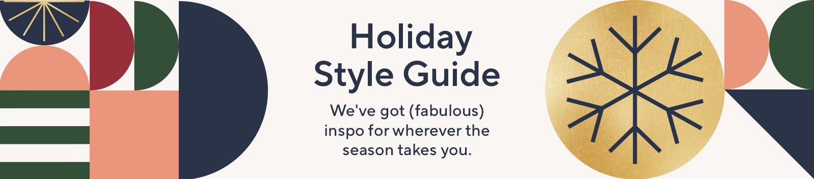 Holiday Style Guide. We've got (fabulous) inspo for wherever the season takes you. 