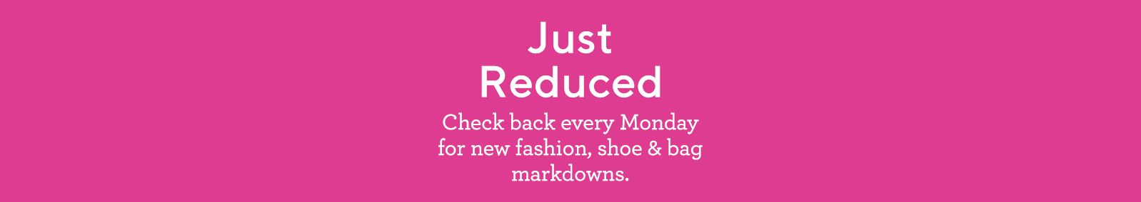 Just Reduced  Check back every Monday for new fashion, shoe & bag markdowns.