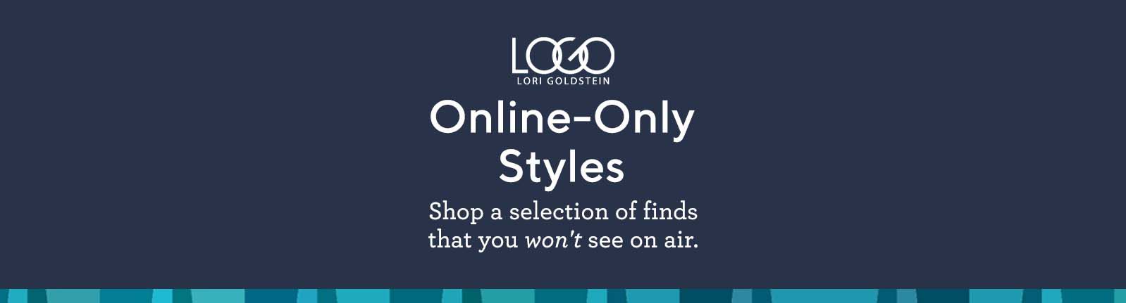 LOGO by Lori Goldstein®.  Online-Only Styles.  Shop a selection of finds that you won't see on air.