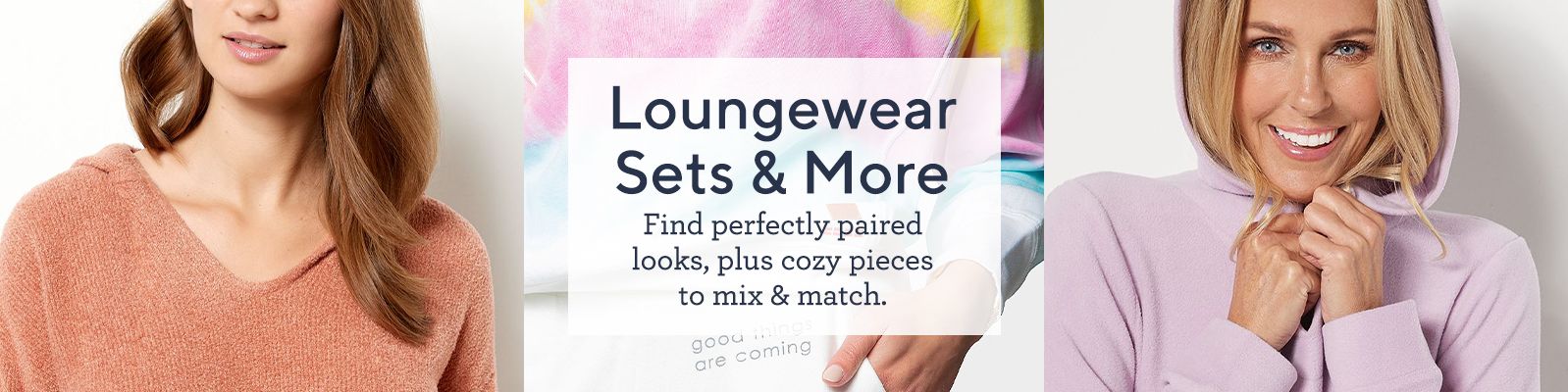 Loungewear Sets & More.  Find perfectly paired looks, plus cozy pieces to mix & match.