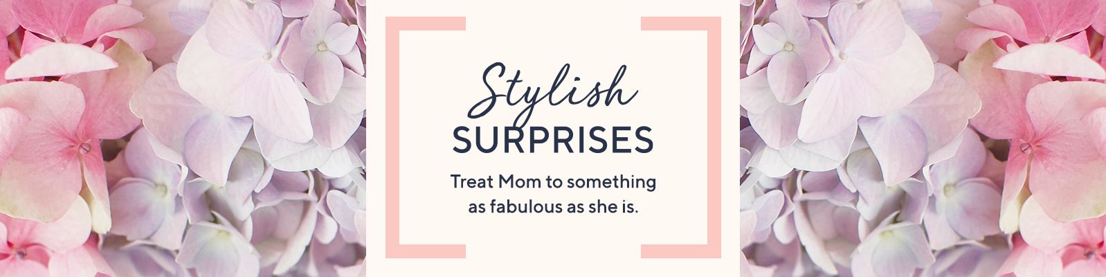 Stylish Surprises Treat Mom to something as fabulous as she is.