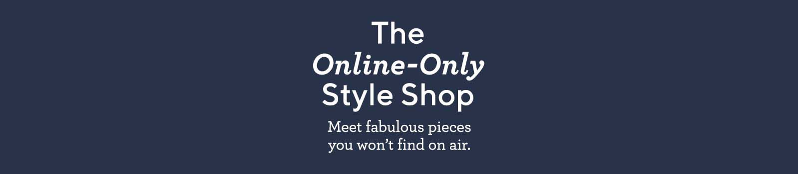 The Online-Only Style Shop - Meet fabulous pieces you won't find on air