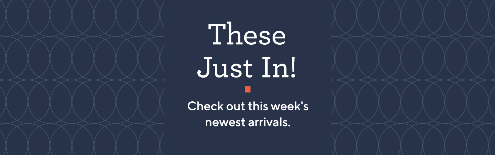 These Just In!  Check out this week's newest arrivals.