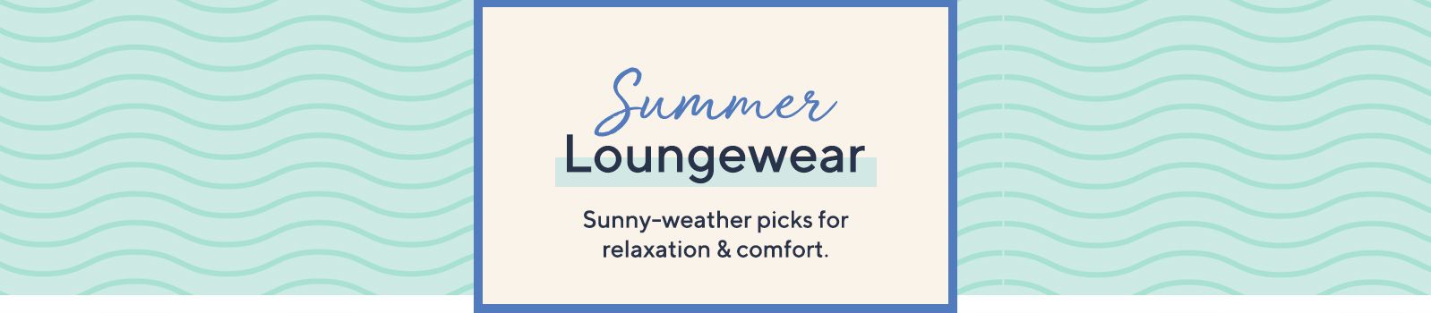 Summer Loungewear.  Sunny-weather picks for relaxation & comfort.