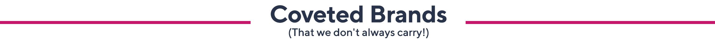 Coveted Brands   (That we don't always carry!)