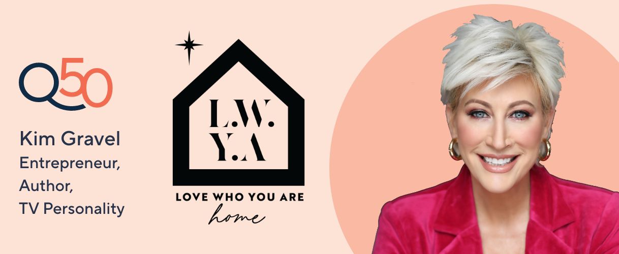  Q50 Kim Gravel: Entrepreneur, Author, TV Personality. LWYA: Love Who You Are Home.