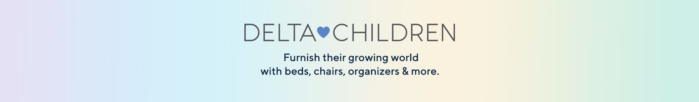 Delta Children - Furnish their growing world with beds, chairs, organizers & more.