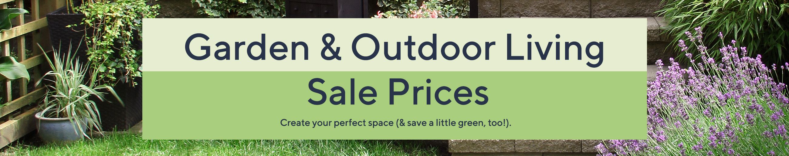 Garden & Outdoor Living Sale Prices - Create your perfect space (& save a little green, too!). 