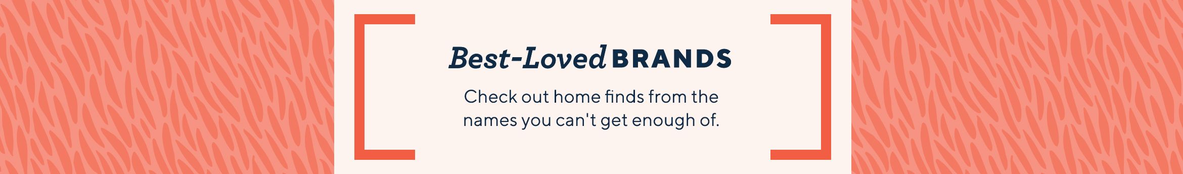 Best-Loved Brands.  Check out home finds from the names you can't get enough of.