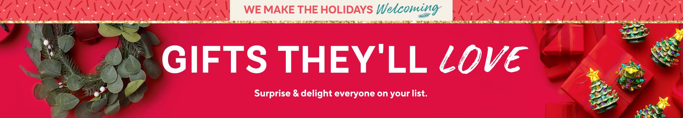 We Make the Holidays Welcoming.  Gifts They'll Love.  Surprise & delight everyone on your list.
