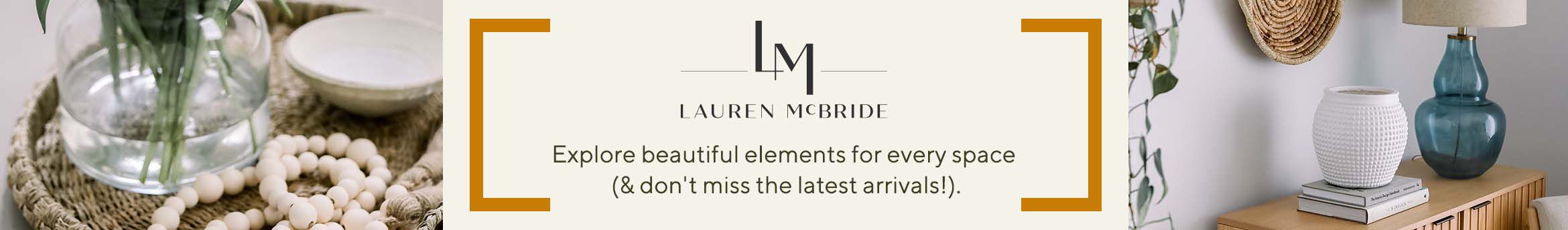 Lauren McBride Explore beautiful elements for every space (& don't miss the latest arrivals!).