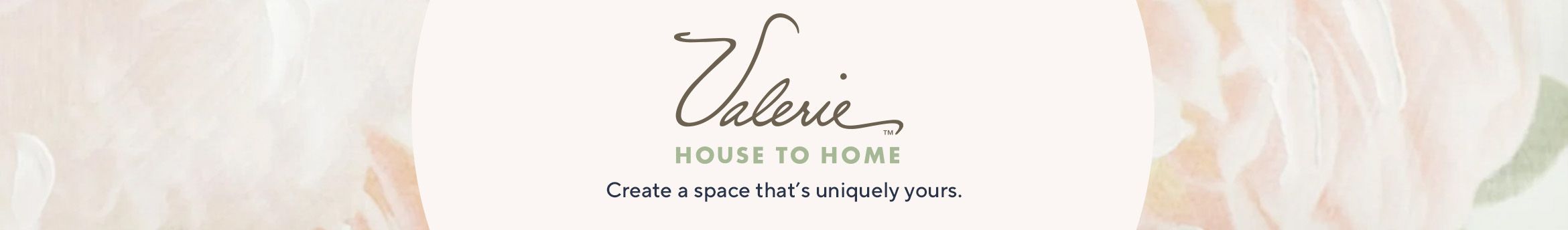 Valerie House to Home.  Create a space that's uniquely yours.