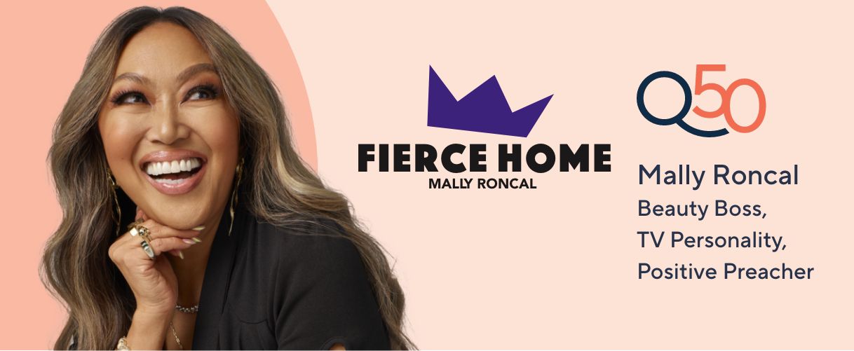 Q50. Fierce Home by Mally Roncal. Beauty Boss, TV Personality, Positive Preacher