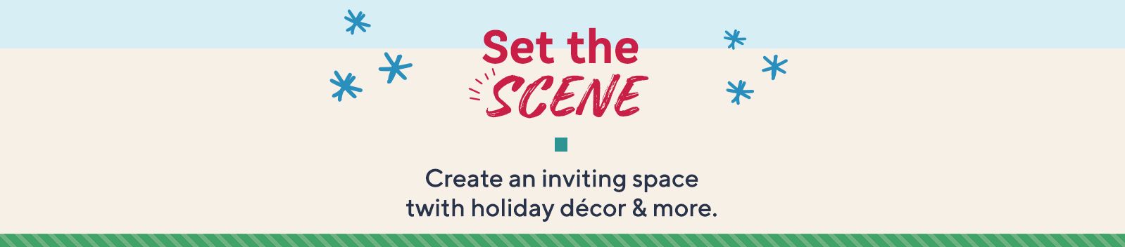 Set the Scene.  Create an inviting space with holiday décor & more.