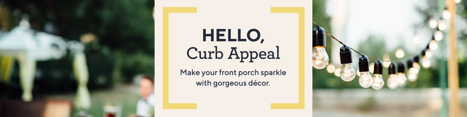 Hello, Curb Appeal Make your front porch sparkle with gorgeous décor. 