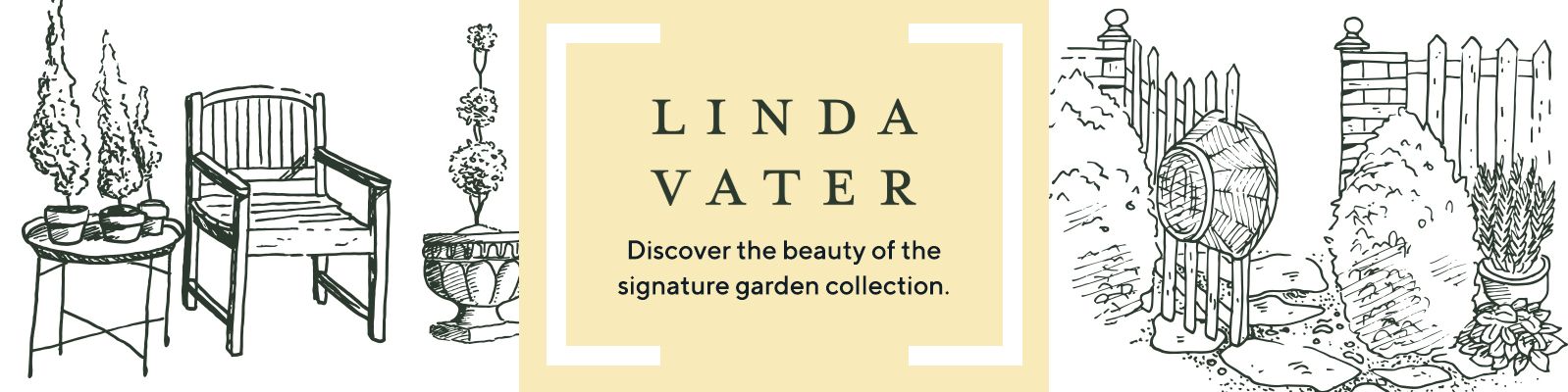 Linda Vater Discover the beauty of the signature garden collection. 