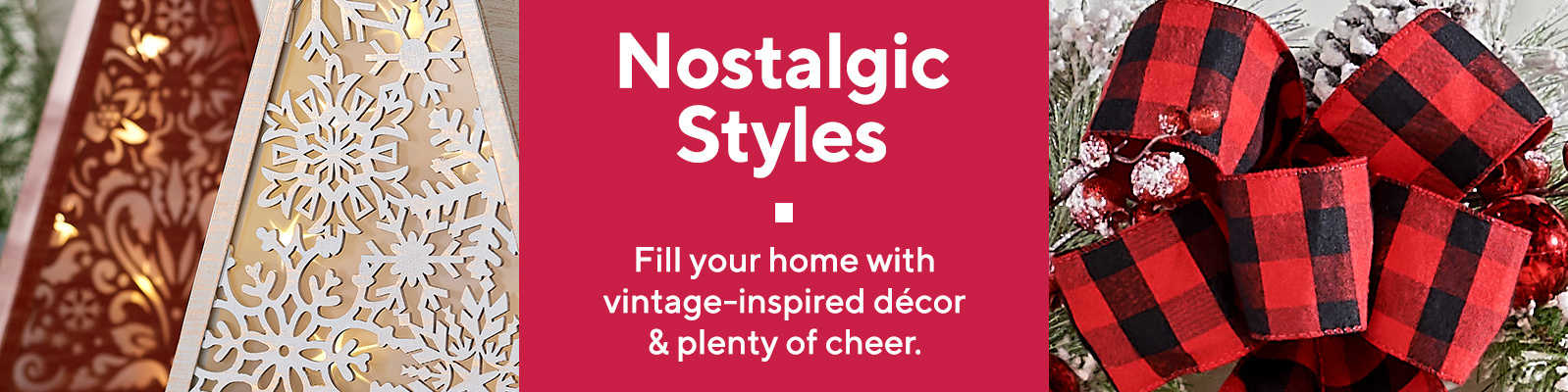 Nostalgic Styles  Fill your home with vintage-inspired décor & plenty of cheer. 