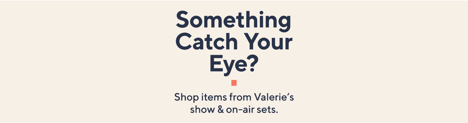 Something Catch Your Eye?  Shop items from Valerie's show and on-air sets