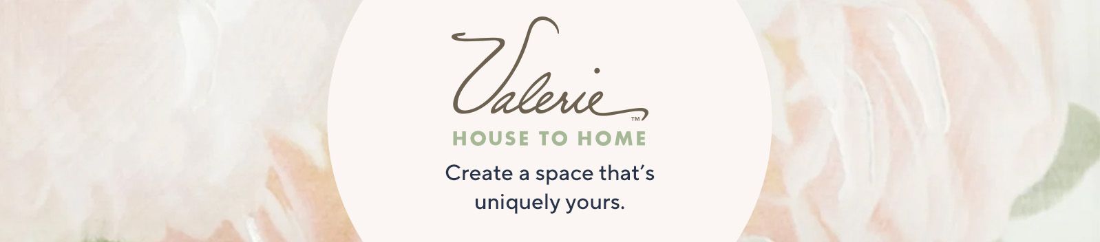 Valerie House to Home.  Create a space that's uniquely yours.