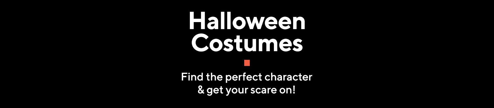 Halloween Costumes  Find the perfect character & get your scare on! 