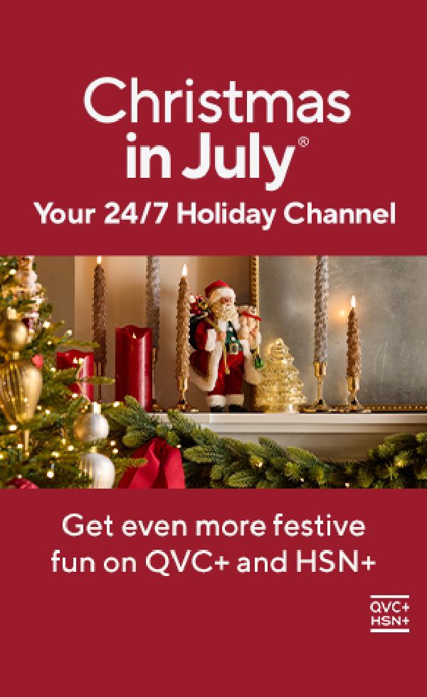 Christmas in July®  Your 24/7 Holiday Channel. Get even more festive fun on QVC+ and HSN+