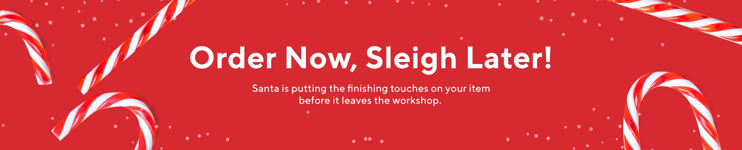 Order Now, Sleigh Later! Santa is putting the finishing touches on your item before it leaves the workshop. 