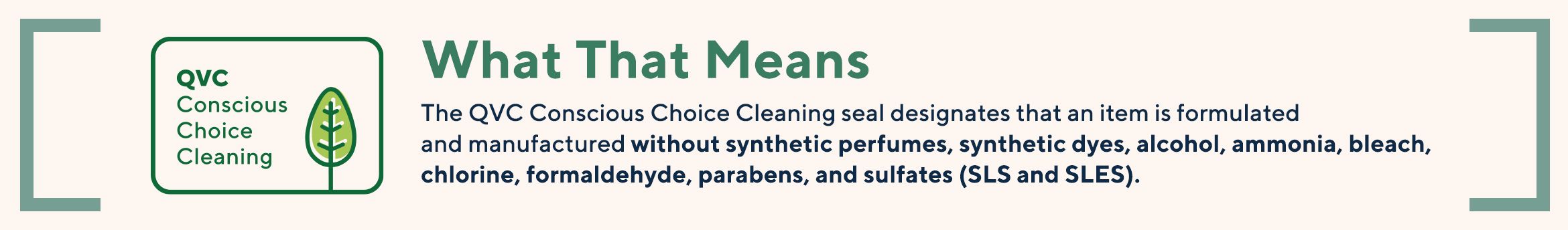 What That Means The QVC Conscious Choice Cleaning seal designates that an item is formulated and manufactured without synthetic perfumes, synthetic dyes, alcohol, ammonia, bleach, chlorine, formaldehyde, parabens, and sulfates (SLS and SLES).