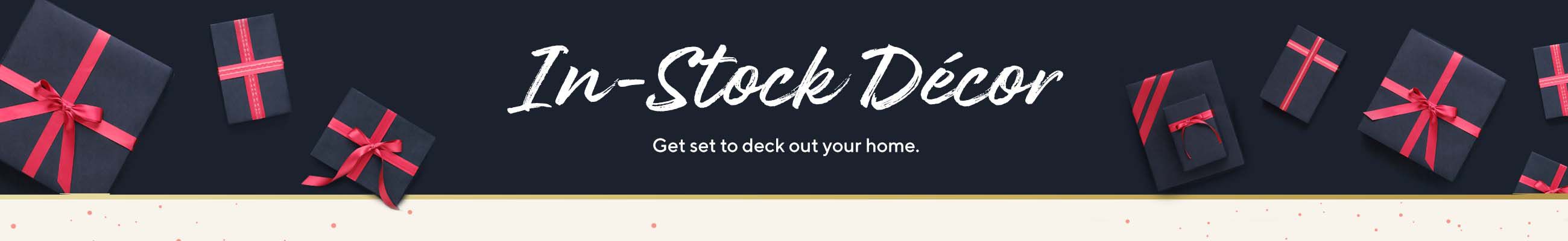 In-Stock Décor   Get set to deck out your home.