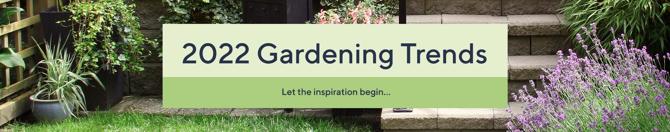 2022 Gardening Trends  -  Let the inspiration begin…