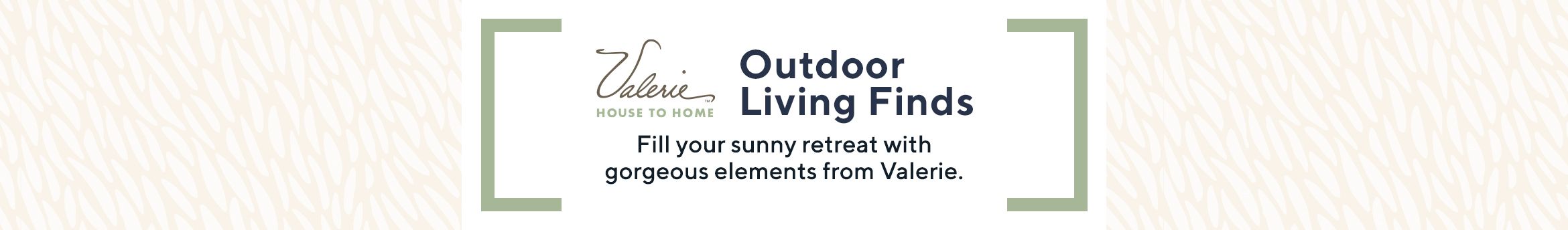Valerie Parr Hill.  Outdoor Living Finds.  Fill your sunny retreat with gorgeous elements from Valerie.