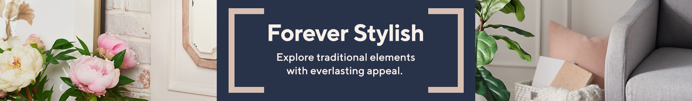 Forever Stylish.  Explore traditional elements with everlasting appeal.
