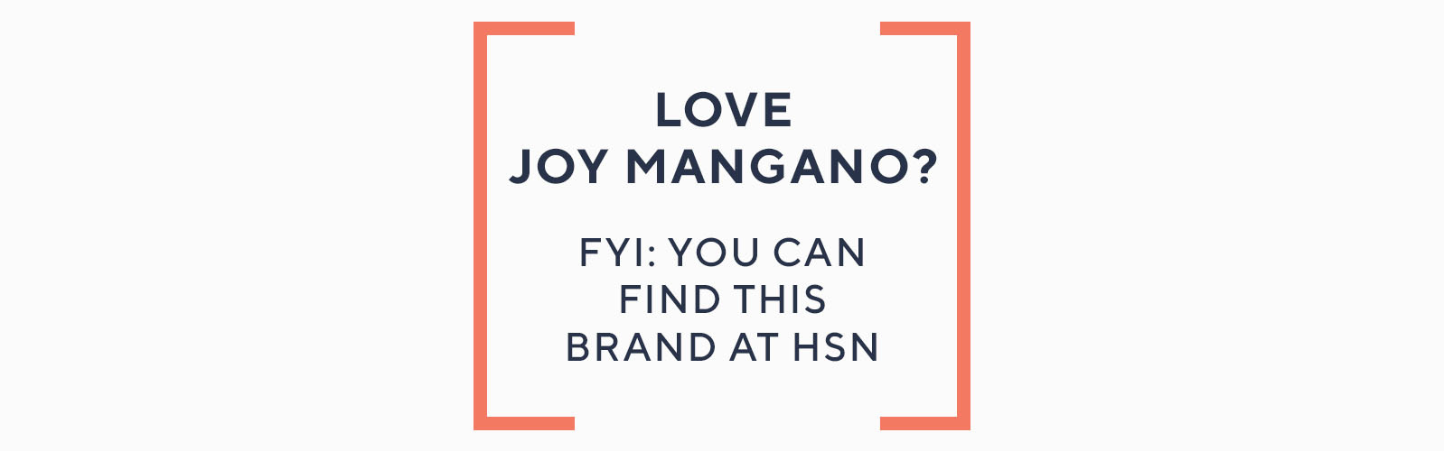 Love Joy Mangano?   FYI: You can find this brand at HSN