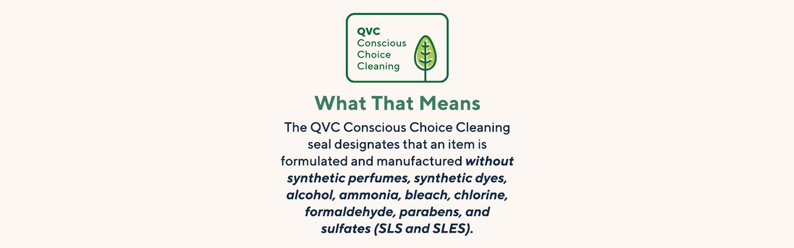 What That Means The QVC Conscious Choice Cleaning seal designates that an item is formulated and manufactured without synthetic perfumes, synthetic dyes, alcohol, ammonia, bleach, chlorine, formaldehyde, parabens, and sulfates (SLS and SLES).