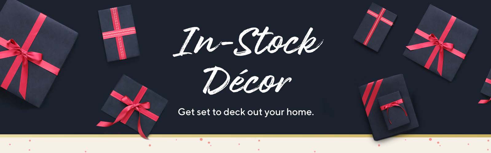 In-Stock Décor - Get set to deck out your home.