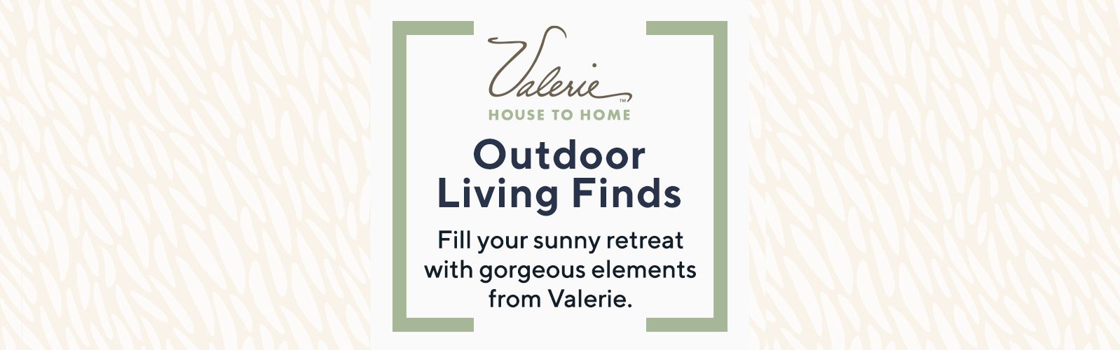 Valerie Parr Hill.  Outdoor Living Finds.  Fill your sunny retreat with gorgeous elements from Valerie.