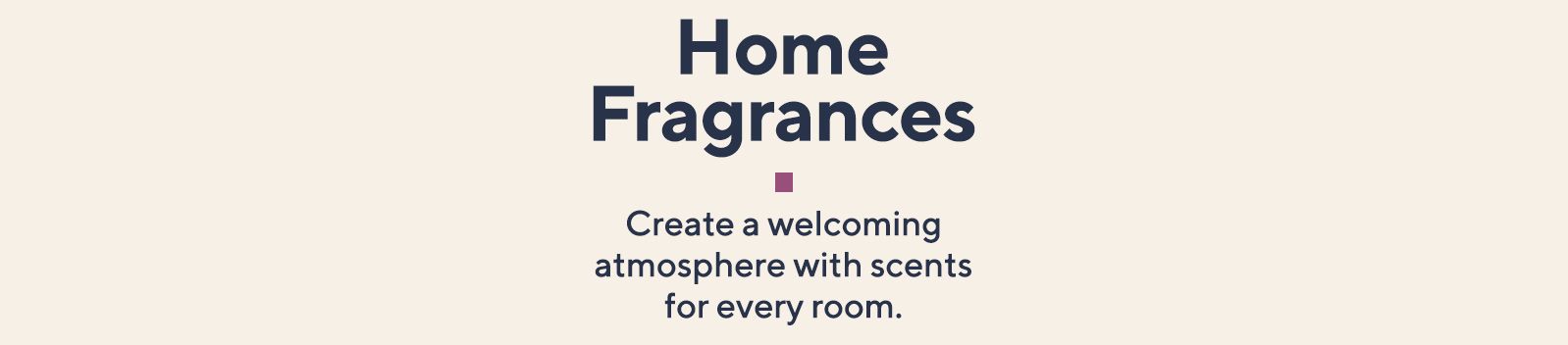 Home Fragrances - Create a welcoming atmosphere with scents for every room.